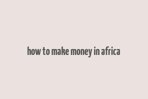 how to make money in africa