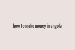 how to make money in angola