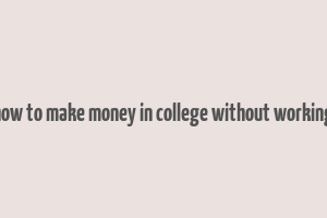 how to make money in college without working