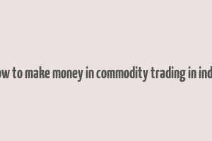 how to make money in commodity trading in india