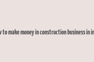 how to make money in construction business in india