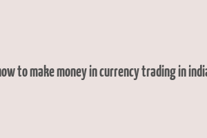 how to make money in currency trading in india