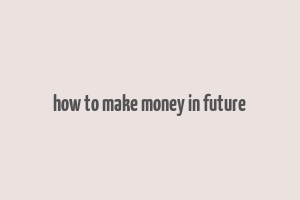 how to make money in future