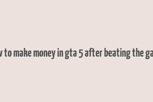 how to make money in gta 5 after beating the game