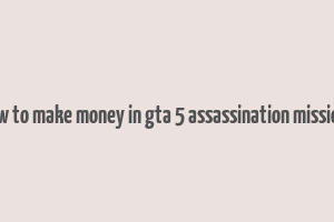 how to make money in gta 5 assassination missions