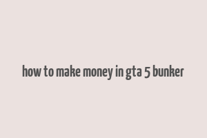 how to make money in gta 5 bunker