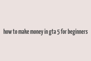 how to make money in gta 5 for beginners