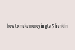 how to make money in gta 5 franklin