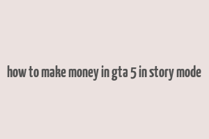 how to make money in gta 5 in story mode