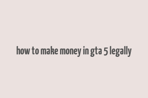 how to make money in gta 5 legally