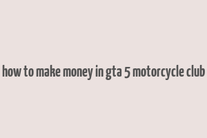 how to make money in gta 5 motorcycle club