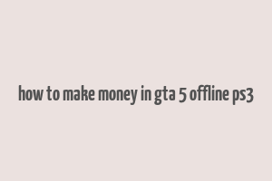 how to make money in gta 5 offline ps3