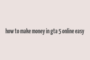 how to make money in gta 5 online easy