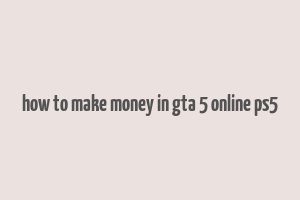 how to make money in gta 5 online ps5