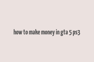 how to make money in gta 5 ps3