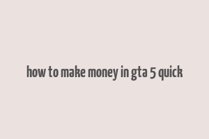 how to make money in gta 5 quick