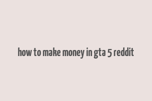 how to make money in gta 5 reddit