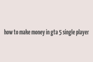 how to make money in gta 5 single player