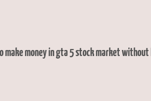 how to make money in gta 5 stock market without lester