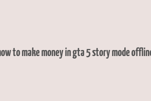 how to make money in gta 5 story mode offline