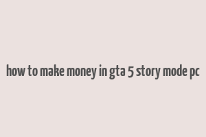 how to make money in gta 5 story mode pc