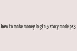 how to make money in gta 5 story mode ps3