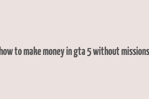 how to make money in gta 5 without missions