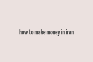 how to make money in iran