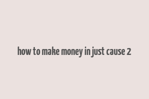 how to make money in just cause 2