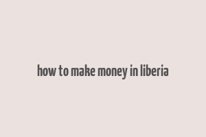 how to make money in liberia