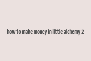 how to make money in little alchemy 2