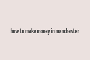 how to make money in manchester