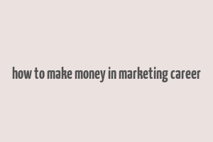 how to make money in marketing career