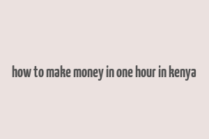 how to make money in one hour in kenya