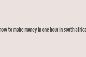 how to make money in one hour in south africa