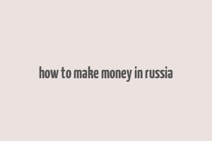 how to make money in russia