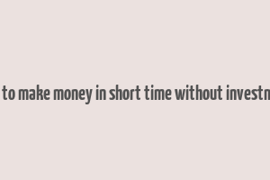 how to make money in short time without investment