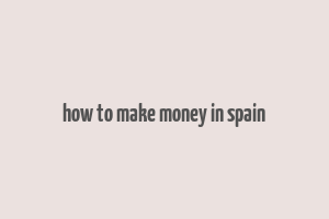 how to make money in spain