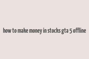 how to make money in stocks gta 5 offline