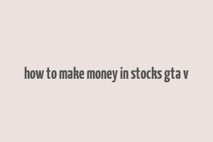 how to make money in stocks gta v