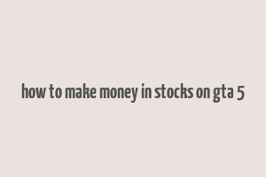 how to make money in stocks on gta 5