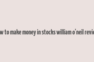 how to make money in stocks william o'neil review