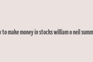 how to make money in stocks william o neil summary