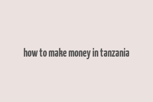 how to make money in tanzania