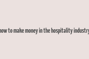 how to make money in the hospitality industry