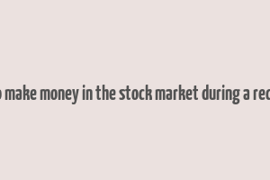 how to make money in the stock market during a recession