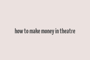 how to make money in theatre