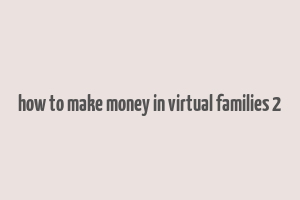 how to make money in virtual families 2