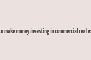 how to make money investing in commercial real estate