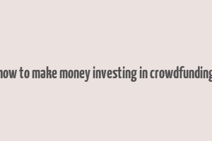 how to make money investing in crowdfunding